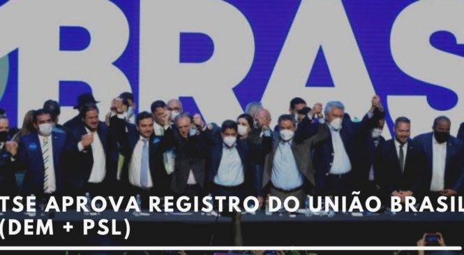 TSE aprova registro do União Brasil (DEM + PSL)